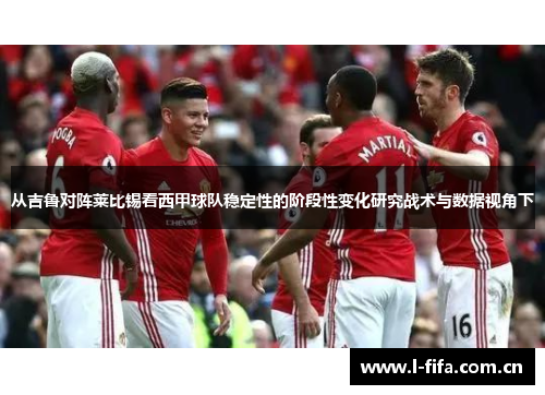 从吉鲁对阵莱比锡看西甲球队稳定性的阶段性变化研究战术与数据视角下